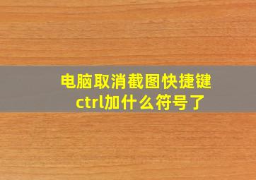 电脑取消截图快捷键ctrl加什么符号了