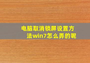 电脑取消锁屏设置方法win7怎么弄的呢