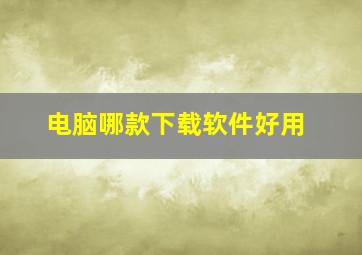 电脑哪款下载软件好用