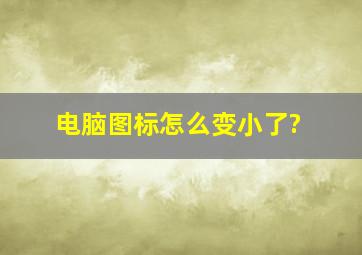 电脑图标怎么变小了?