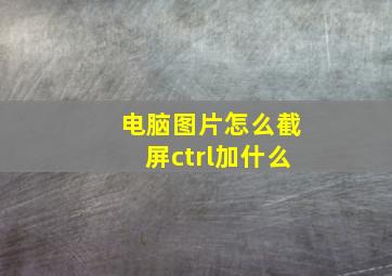 电脑图片怎么截屏ctrl加什么