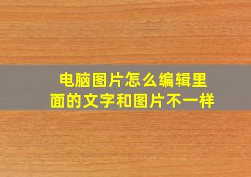 电脑图片怎么编辑里面的文字和图片不一样