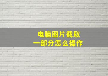 电脑图片截取一部分怎么操作