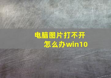 电脑图片打不开怎么办win10