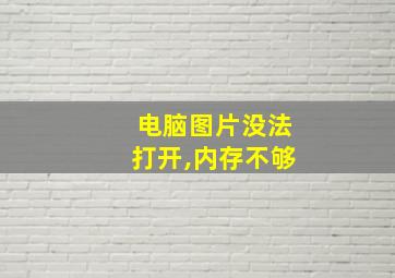 电脑图片没法打开,内存不够