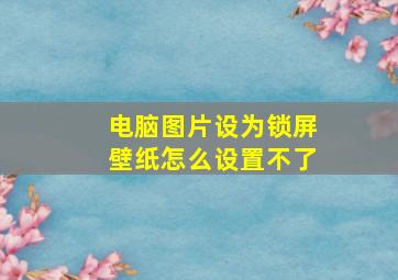 电脑图片设为锁屏壁纸怎么设置不了