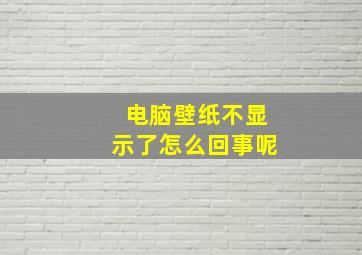 电脑壁纸不显示了怎么回事呢