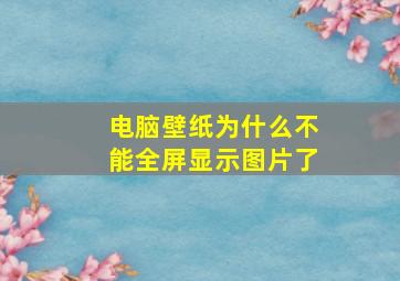 电脑壁纸为什么不能全屏显示图片了