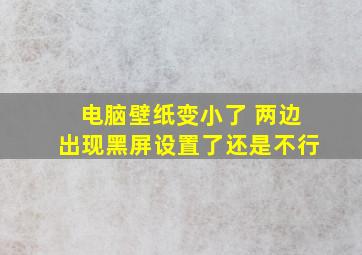 电脑壁纸变小了 两边出现黑屏设置了还是不行