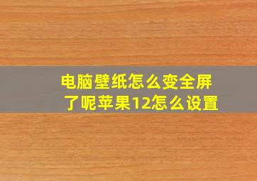 电脑壁纸怎么变全屏了呢苹果12怎么设置