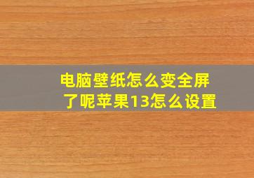 电脑壁纸怎么变全屏了呢苹果13怎么设置