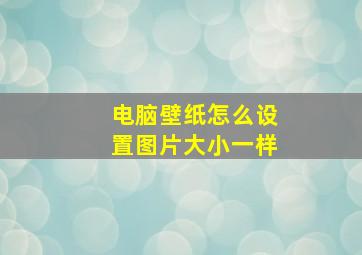 电脑壁纸怎么设置图片大小一样