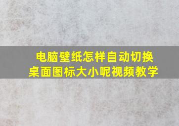 电脑壁纸怎样自动切换桌面图标大小呢视频教学