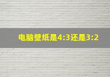 电脑壁纸是4:3还是3:2