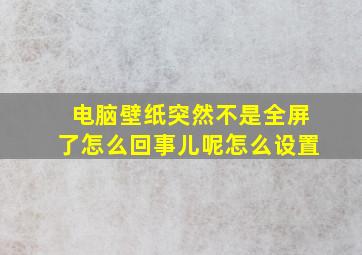 电脑壁纸突然不是全屏了怎么回事儿呢怎么设置