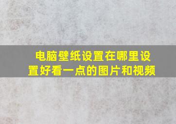 电脑壁纸设置在哪里设置好看一点的图片和视频