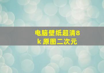 电脑壁纸超清8k 原图二次元