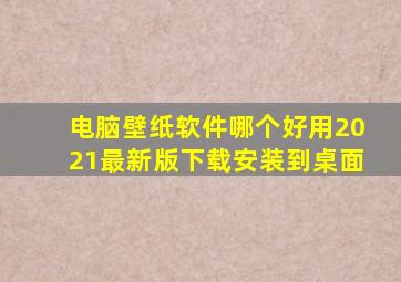 电脑壁纸软件哪个好用2021最新版下载安装到桌面