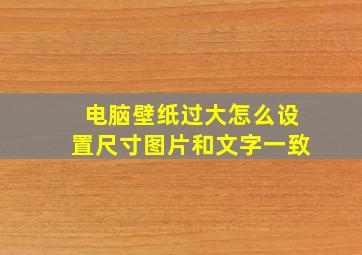 电脑壁纸过大怎么设置尺寸图片和文字一致