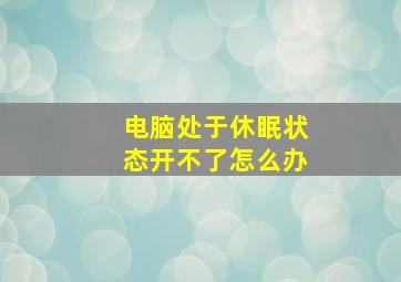 电脑处于休眠状态开不了怎么办