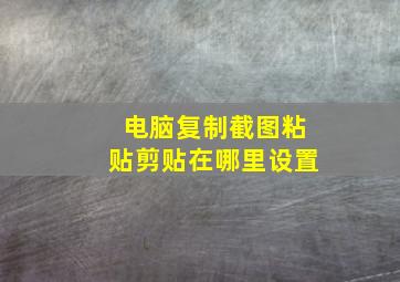 电脑复制截图粘贴剪贴在哪里设置