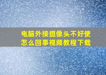 电脑外接摄像头不好使怎么回事视频教程下载