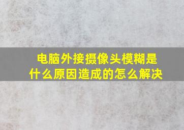 电脑外接摄像头模糊是什么原因造成的怎么解决