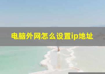 电脑外网怎么设置ip地址