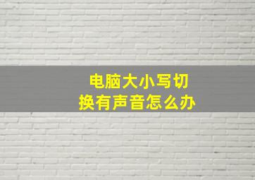 电脑大小写切换有声音怎么办