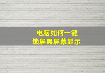 电脑如何一键锁屏黑屏幕显示