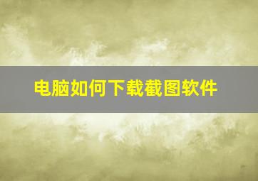 电脑如何下载截图软件