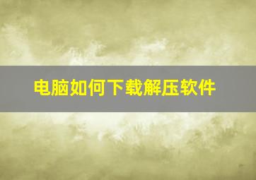 电脑如何下载解压软件