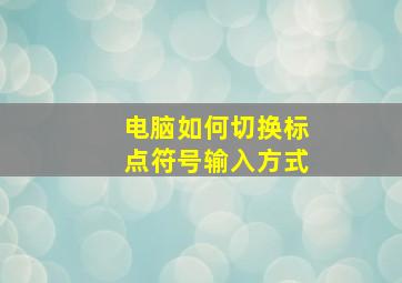 电脑如何切换标点符号输入方式