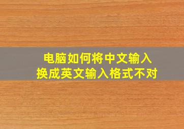 电脑如何将中文输入换成英文输入格式不对