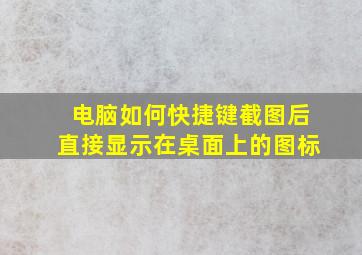 电脑如何快捷键截图后直接显示在桌面上的图标