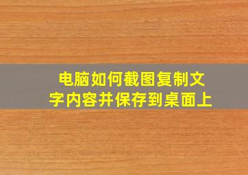 电脑如何截图复制文字内容并保存到桌面上