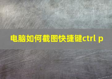 电脑如何截图快捷键ctrl+p