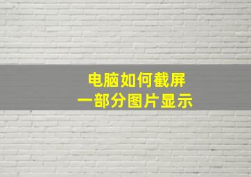 电脑如何截屏一部分图片显示