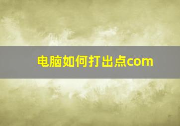 电脑如何打出点com