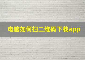 电脑如何扫二维码下载app