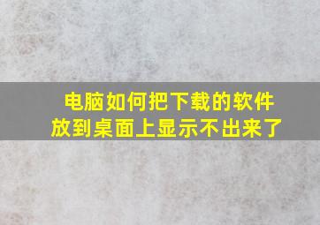 电脑如何把下载的软件放到桌面上显示不出来了