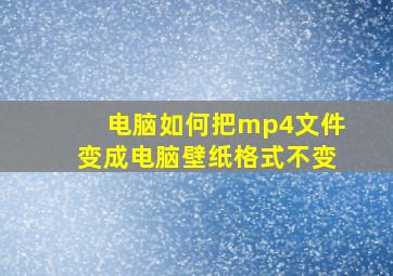 电脑如何把mp4文件变成电脑壁纸格式不变