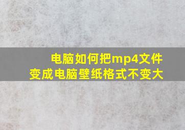 电脑如何把mp4文件变成电脑壁纸格式不变大