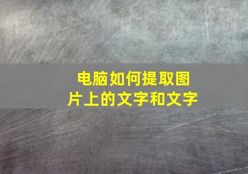 电脑如何提取图片上的文字和文字