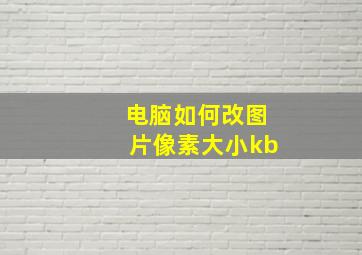 电脑如何改图片像素大小kb