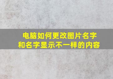 电脑如何更改图片名字和名字显示不一样的内容