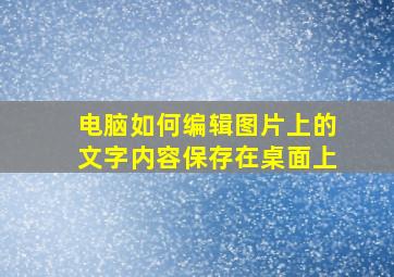 电脑如何编辑图片上的文字内容保存在桌面上