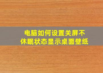 电脑如何设置关屏不休眠状态显示桌面壁纸