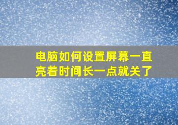 电脑如何设置屏幕一直亮着时间长一点就关了