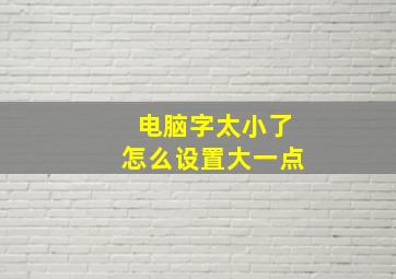 电脑字太小了怎么设置大一点